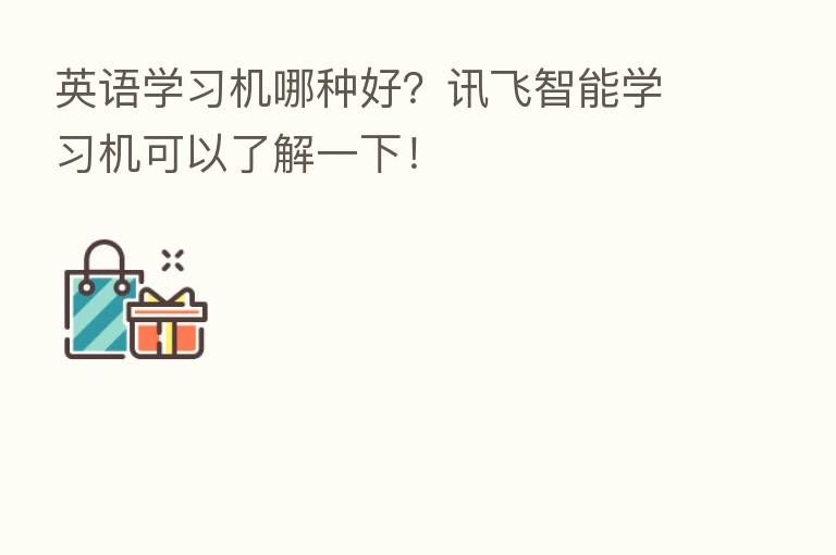 英语学习机哪种好?讯飞智能学习机可以了解一下!