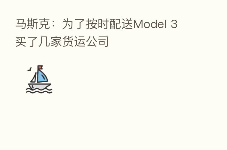 马斯克：为了按时配送Model 3 买了几家货运公司