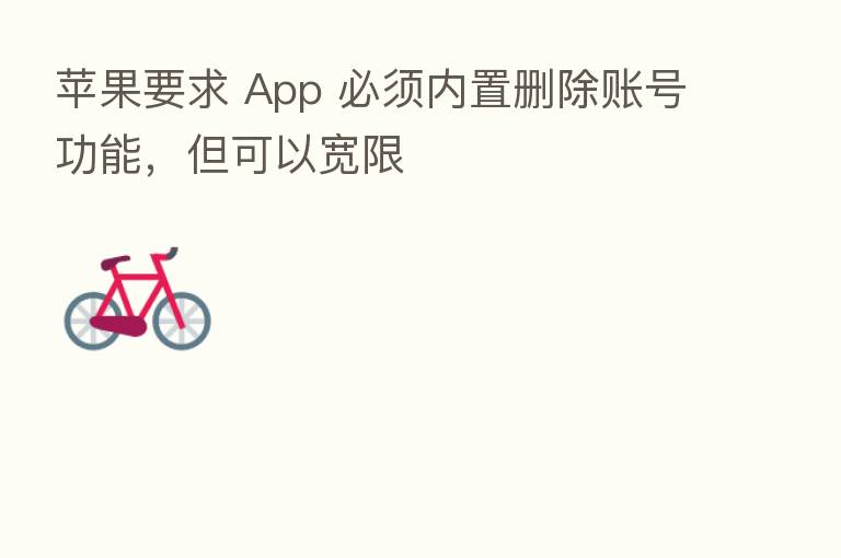 苹果要求 App 必须内置删除账号功能,但可以宽限