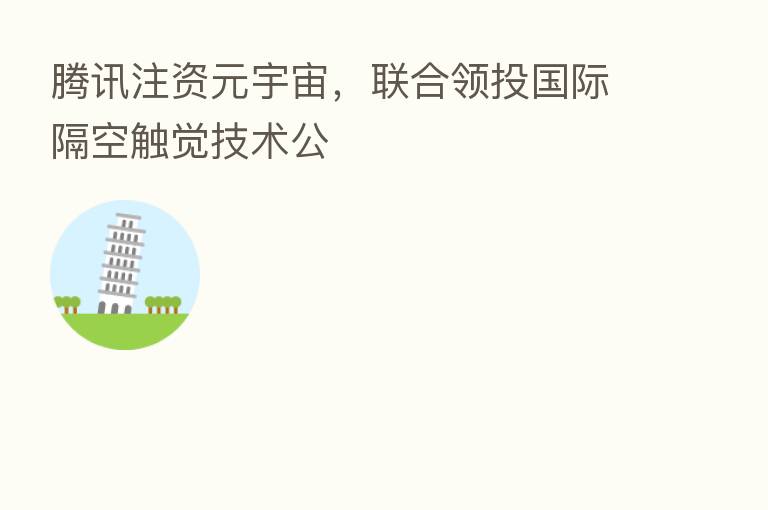 腾讯注资元宇宙,联合领投国际隔空触觉技术公