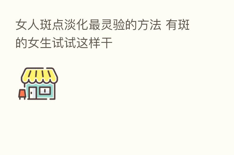 女人斑点淡化   灵验的方法 有斑的女生试试这样干