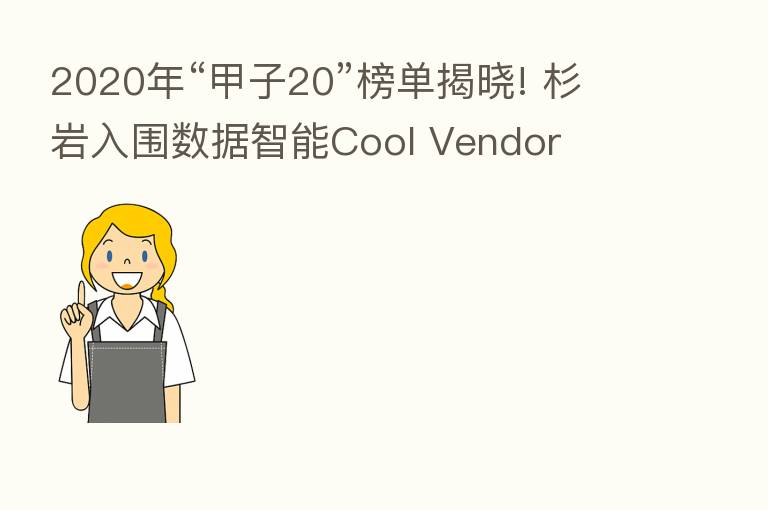 2020年“甲子20”榜单揭晓! 杉岩入围数据智能Cool Vendor