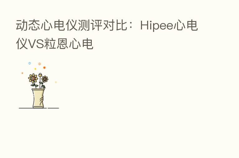 动态心电仪测评对比:Hipee心电仪VS粒恩心电