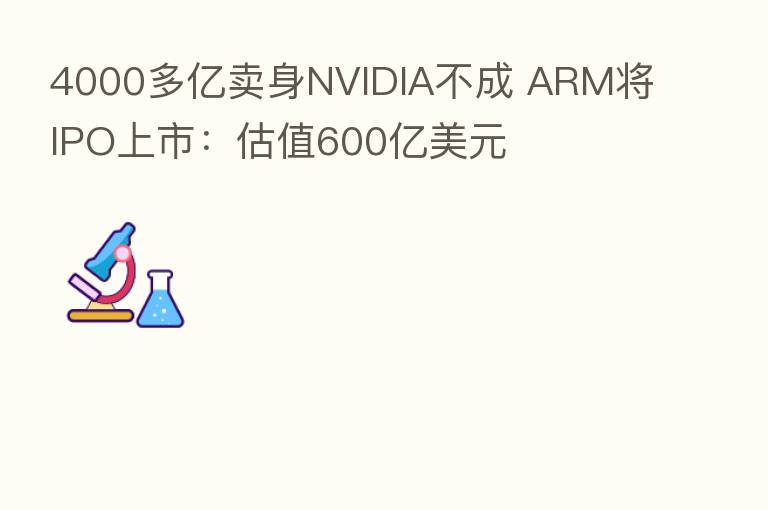 4000多亿卖身NVIDIA不成 ARM将IPO上市：估值600亿美元