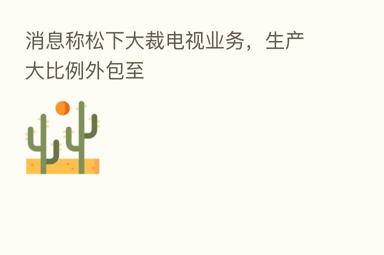 消息称松下大裁电视业务，生产大比例外包至