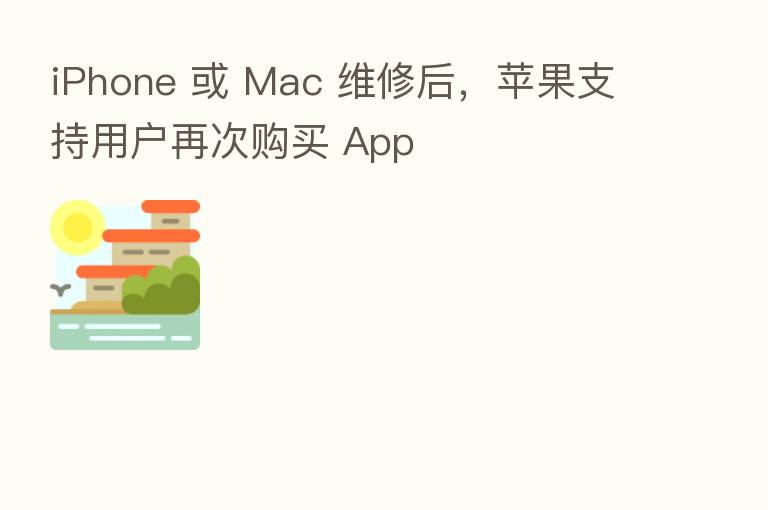 iPhone 或 Mac 维修后,苹果支持用户再次购买 App