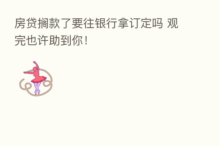 房贷搁款了要往银行拿订定吗 观完也许助到你！