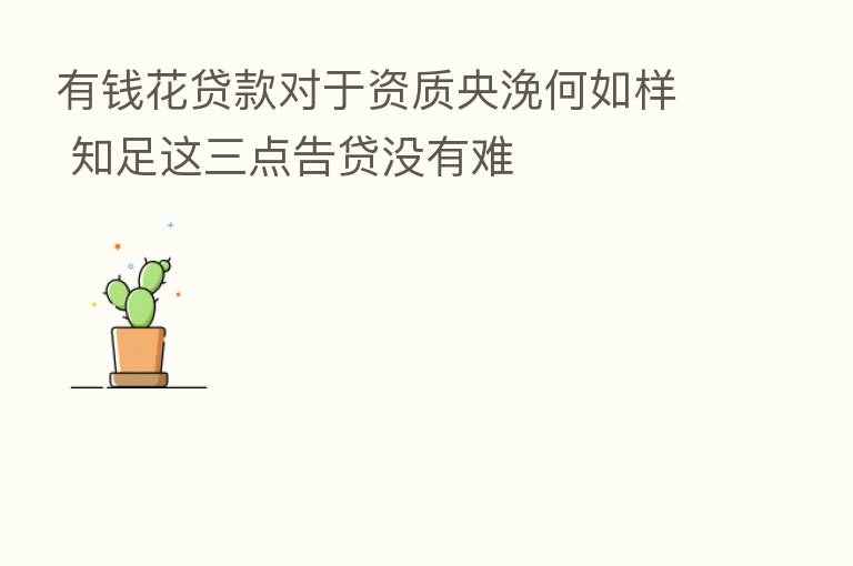 有前花贷款对于资质央浼何如样 知足这三点告贷没有难