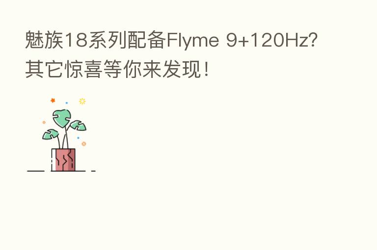 魅族18系列配备Flyme 9+120Hz？其它惊喜等你来发现！