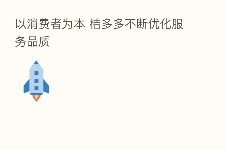 以消费者为本 桔多多不断优化服务品质