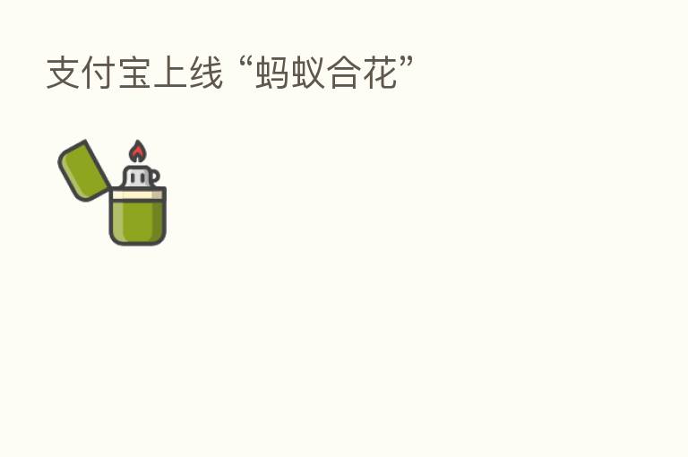支付宝上线 “蚂蚁合花”