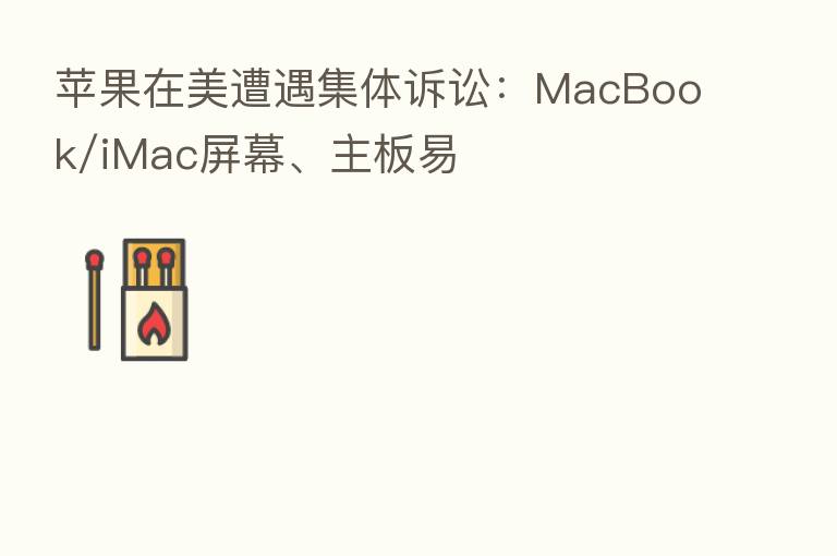 苹果在美遭遇集体诉讼：MacBook/iMac屏幕、主板易