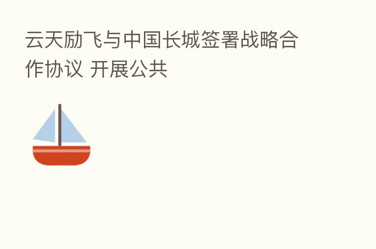 云天励飞与中国长城签署战略合作协议 开展公共