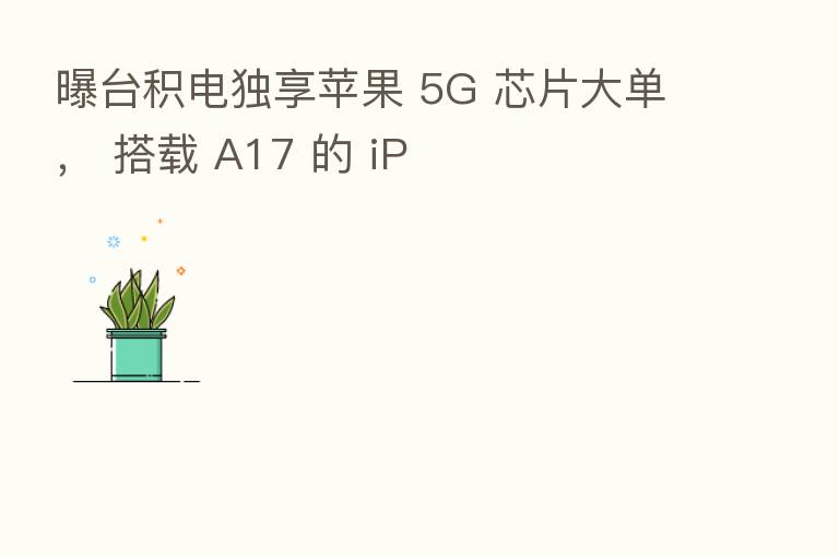 曝台积电独享苹果 5G 芯片大单, 搭载 A17 的 iP