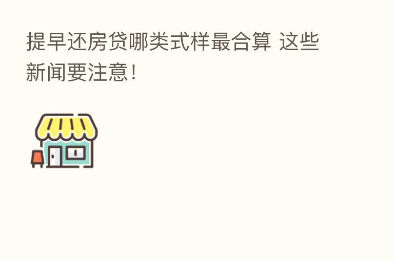 提早还房贷哪类式样   合算 这些新闻要注意！