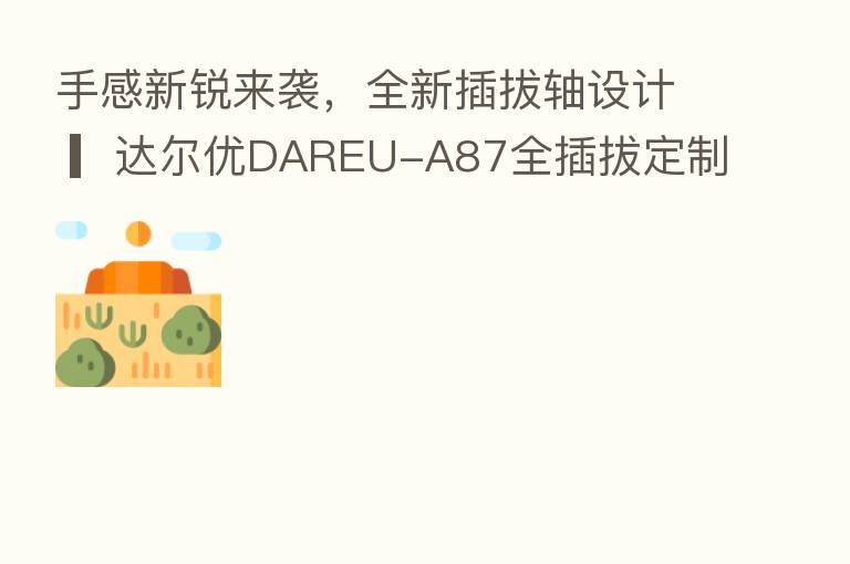 手感新锐来袭,全新插拔轴设计 ▎达尔优DAREU-A87全插拔定制轴机械键盘正式发布