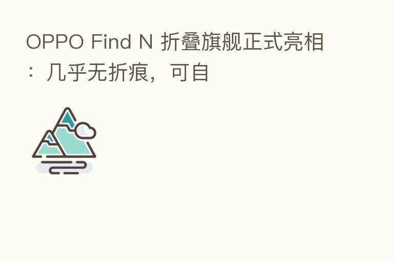 OPPO Find N 折叠旗舰正式亮相:几乎无折痕,可自