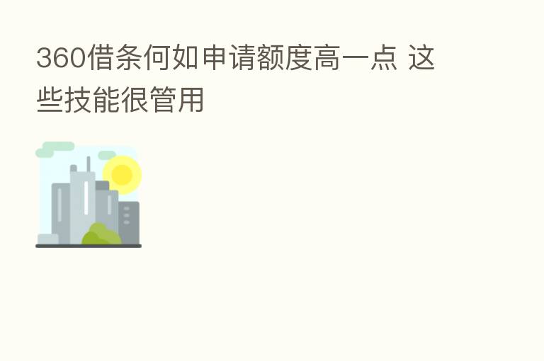 360借条何如申请额度高一点 这些技能很管用