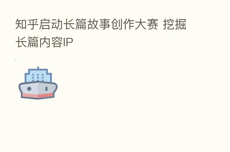 知乎启动长篇故事创作大赛 挖掘长篇内容IP