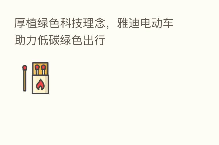 厚植绿色科技理念，雅迪电动车助力低碳绿色出行
