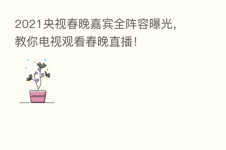 2021央视春晚嘉宾全阵容曝光，教你电视观看春晚直播！