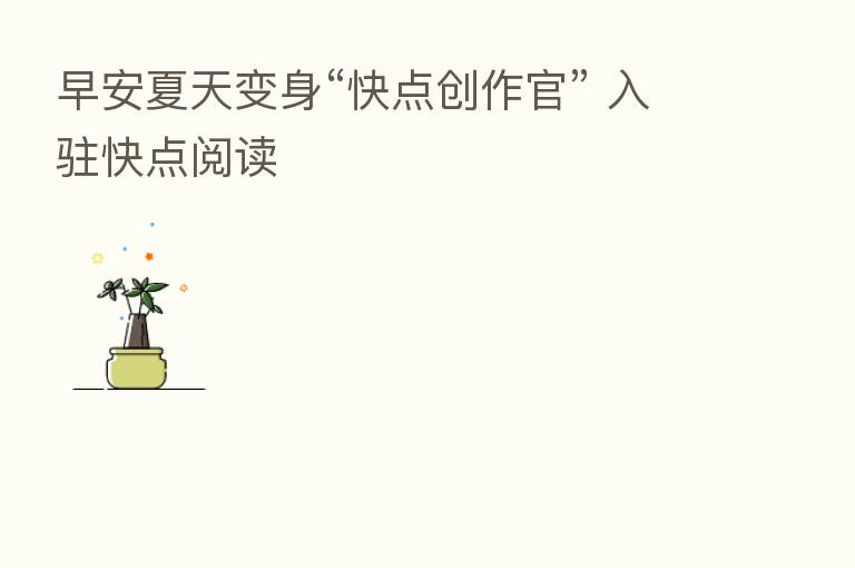 早安夏天变身“快点创作官” 入驻快点阅读