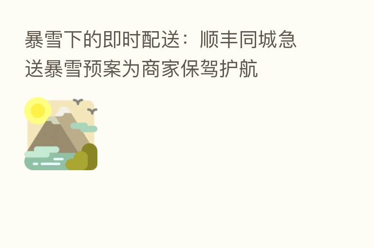 暴雪下的即时配送：顺丰同城急送暴雪预案为商家保驾护航