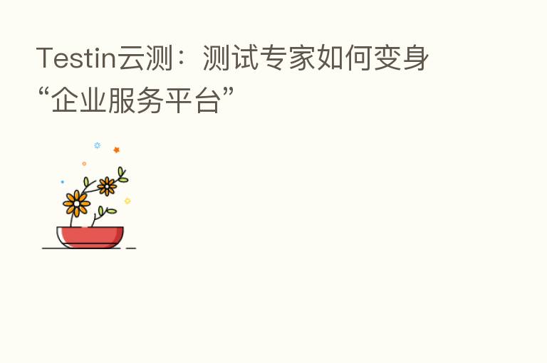 Testin云测：测试专家如何变身“企业服务平台”