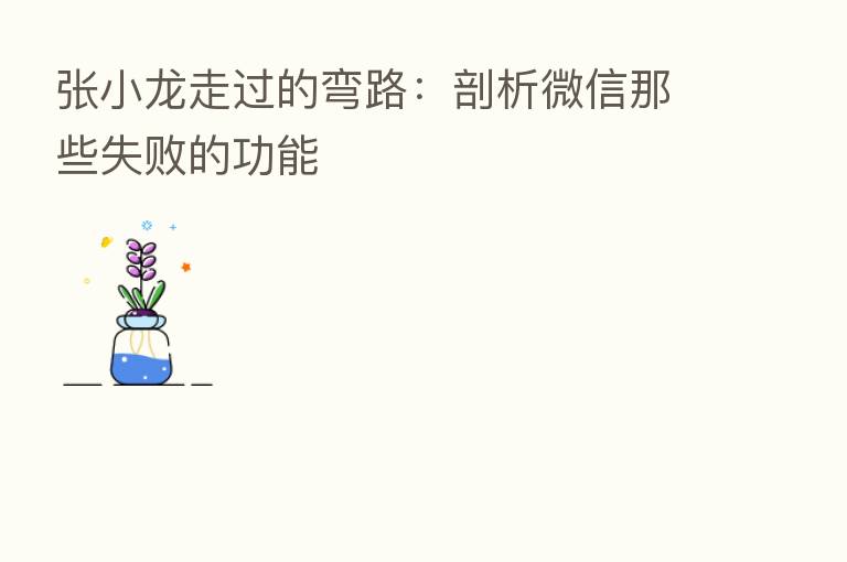 张小龙走过的弯路:剖析微信那些失败的功能