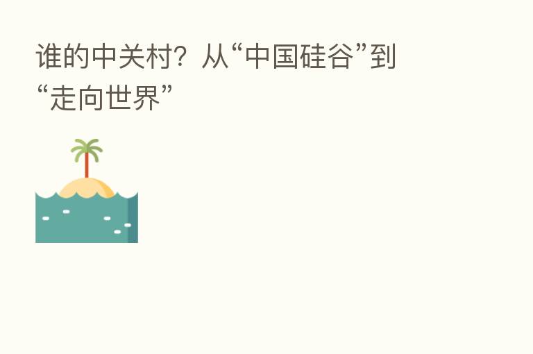 谁的中关村?从“中国硅谷”到“走向世界”