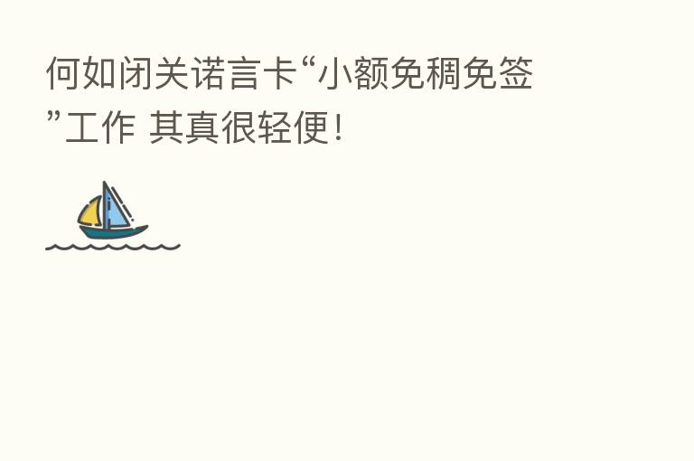 何如闭关诺言卡“小额免稠免签”工作 其真很轻便!