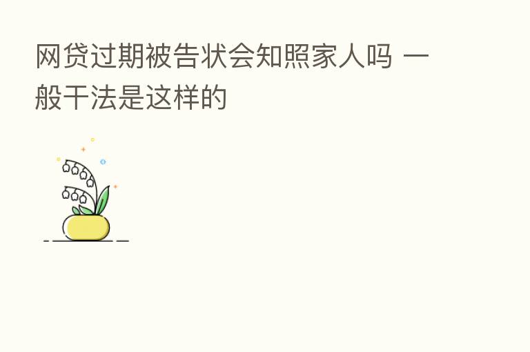网贷过期被告状会知照家人吗 一般干法是这样的