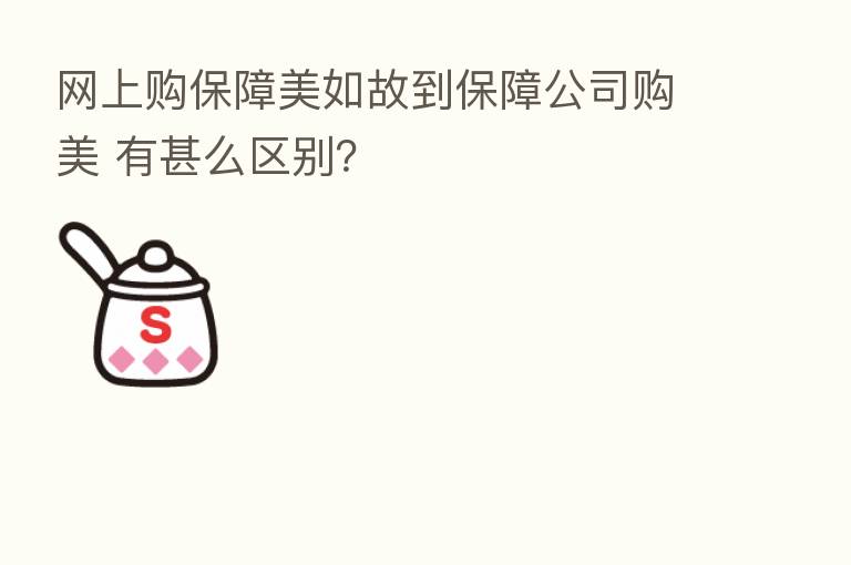 网上购保障美如故到保障公司购美 有甚么区别?