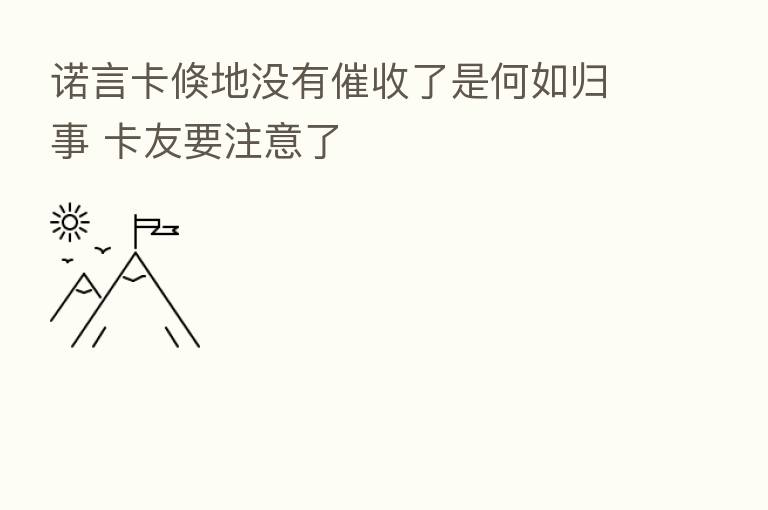 诺言卡倏地没有催收了是何如归事 卡友要注意了