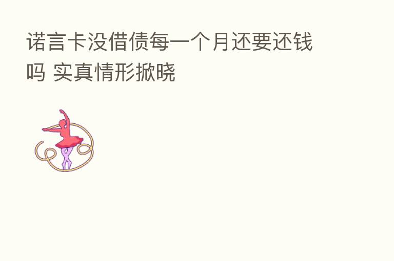 诺言卡没借债每一个月还要还前吗 实真情形掀晓