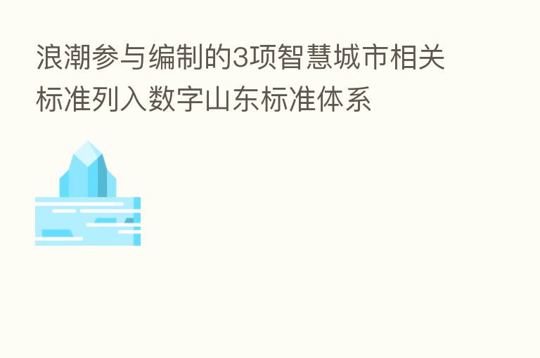 浪潮参与编制的3项智慧城市相关标准列入数字山东标准体系