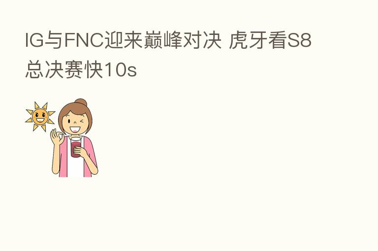 IG与FNC迎来巅峰对决 虎牙看S8总决赛快10s