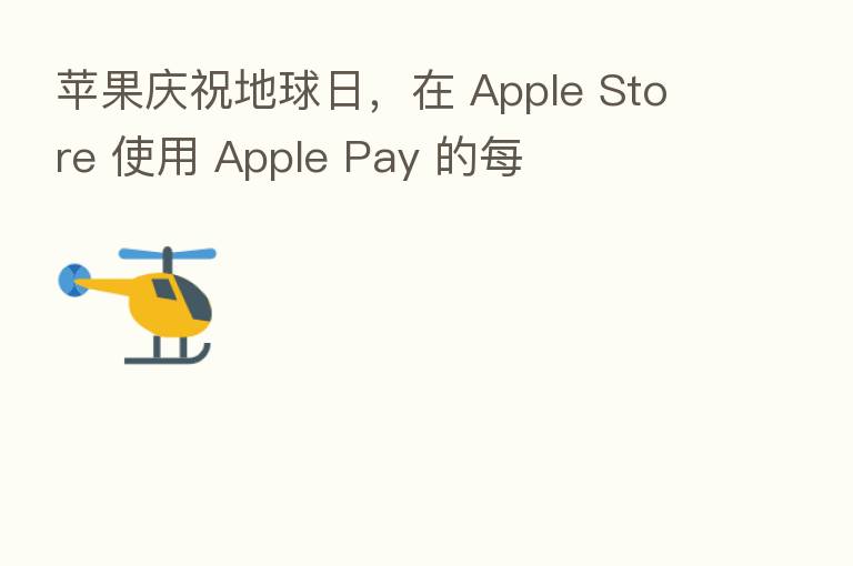 苹果庆祝地球日,在 Apple Store 使用 Apple Pay 的每