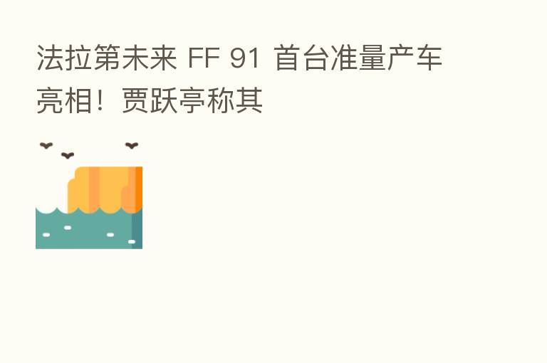 法拉   未来 FF 91 首台准量产车亮相！贾跃亭称其