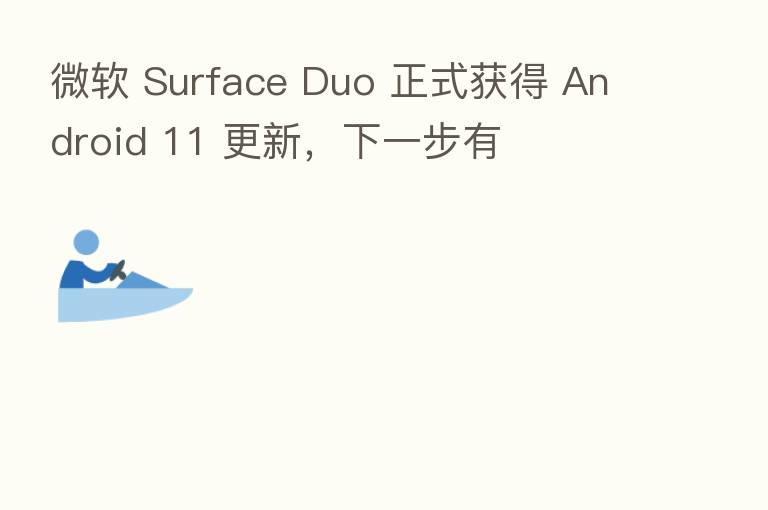 微软 Surface Duo 正式获得 Android 11 更新，下一步有