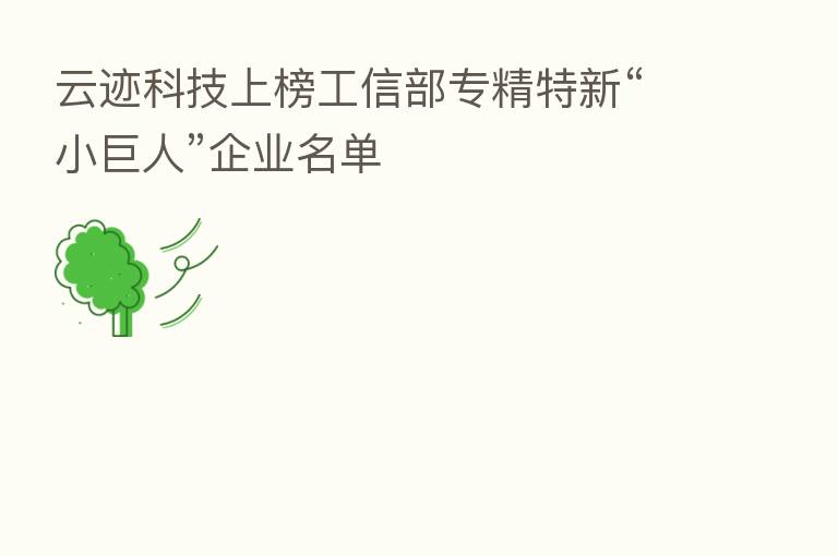 云迹科技上榜工信部专精特新“小巨人”企业名单