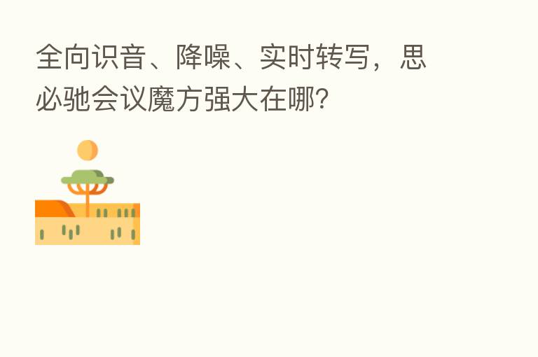 全向识音、降噪、实时转写,思必驰会议魔方强大在哪?