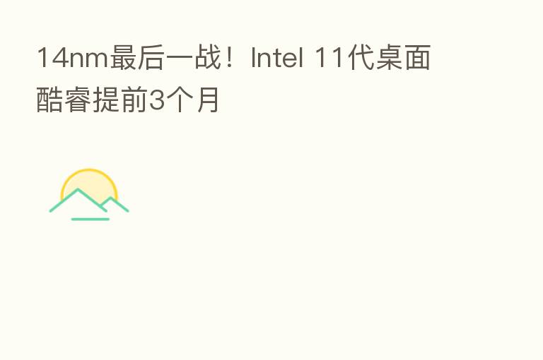 14nm   后一战！Intel 11代桌面酷睿提前3个月