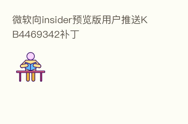 微软向insider预览版用户推送KB4469342补丁