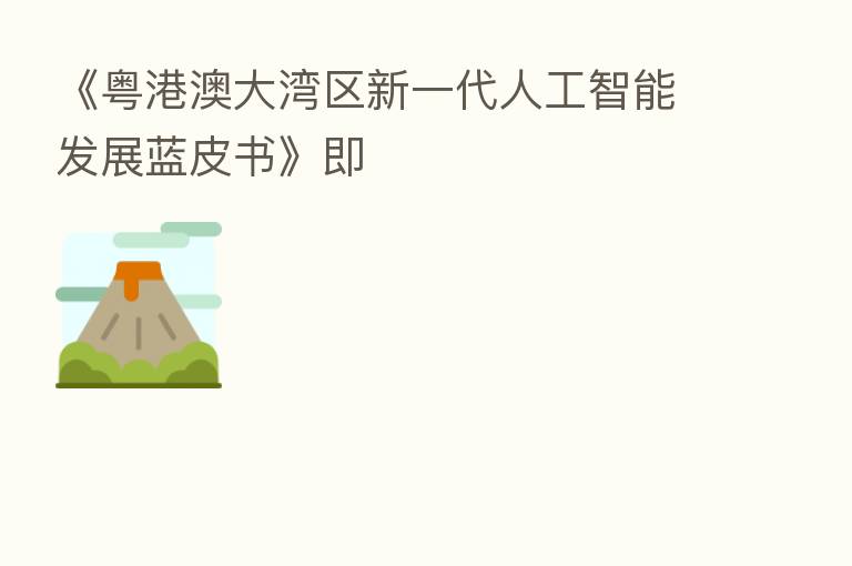 《粤港澳大湾区新一代人工智能发展蓝皮书》即