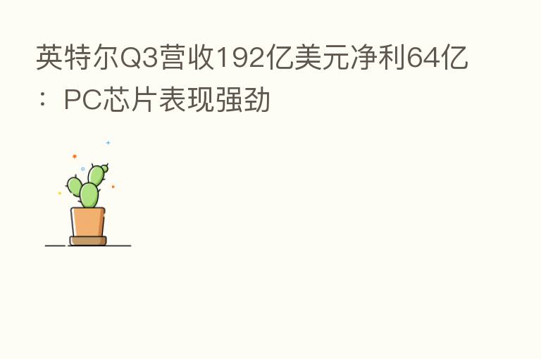 英特尔Q3营收192亿美元净利64亿：PC芯片表现强劲