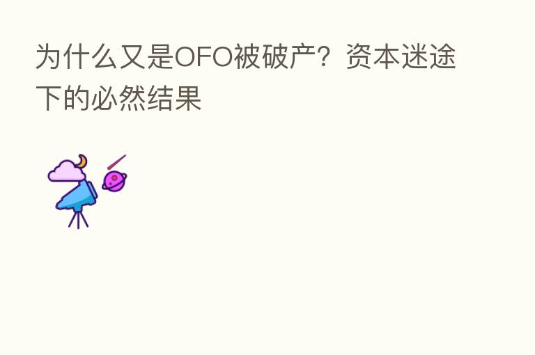 为什么又是OFO被破产?资本迷途下的必然结果