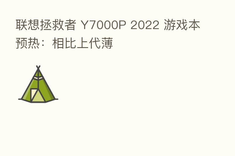 联想拯救者 Y7000P 2022 游戏本预热:相比上代薄