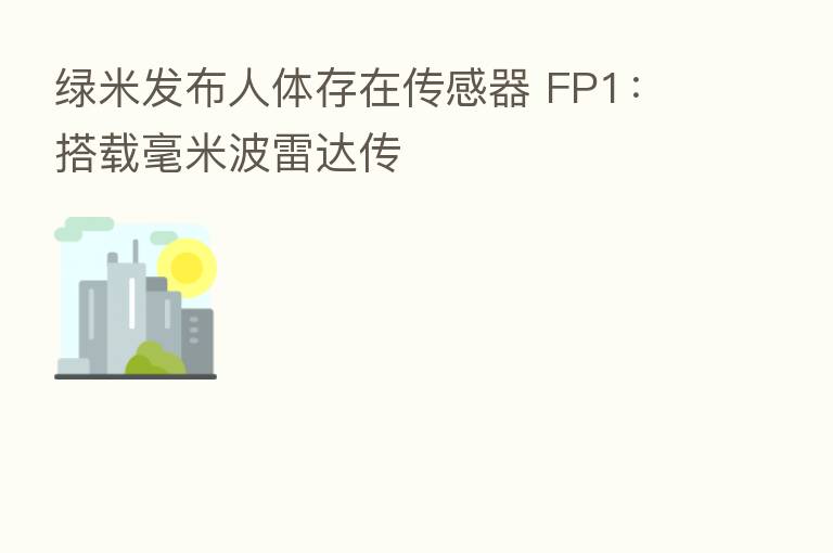 绿米发布人体存在传感器 FP1：搭载毫米波雷达传