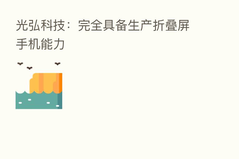 光弘科技：完全具备生产折叠屏手机能力